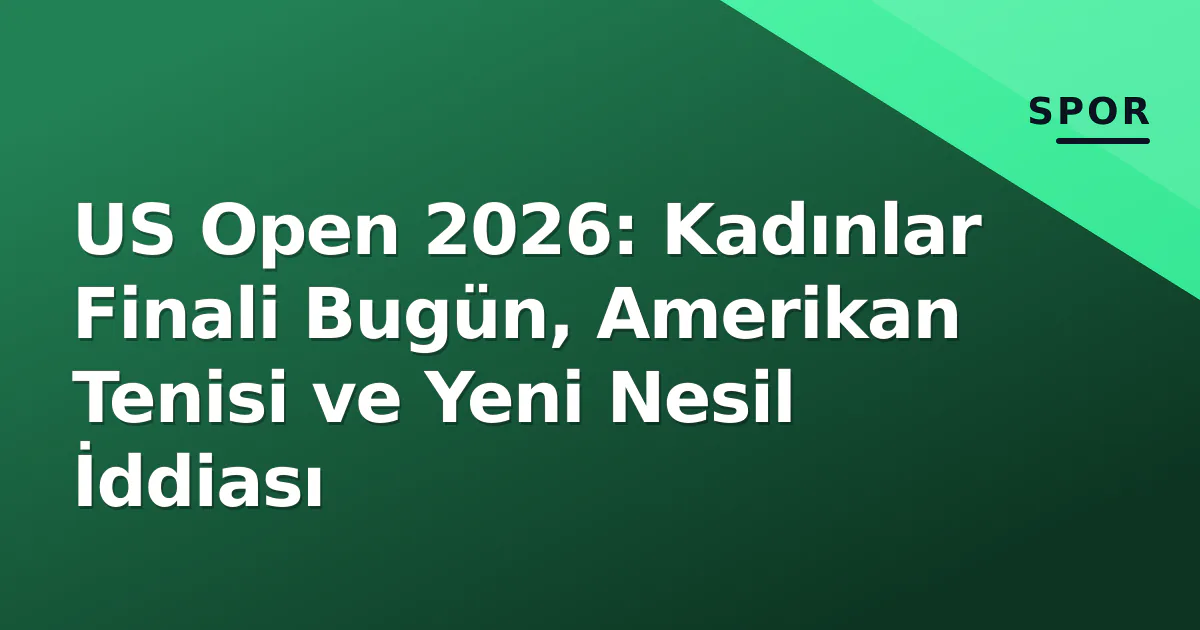 US Open 2026: Kadınlar Finali Bugün, Amerikan Tenisi ve Yeni Nesil İddiası US Open 2026: Kadınlar Finali Bugün, Amerikan Tenisi ve Yeni Nesil İddiası