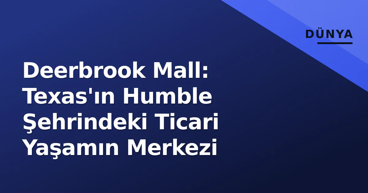 Deerbrook Mall: Texas'ın Humble Şehrindeki Ticari Yaşamın Merkezi Deerbrook Mall: Texas'ın Humble Şehrindeki Ticari Yaşamın Merkezi