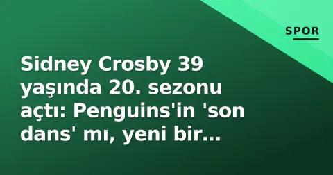 Sidney Crosby 39 yaşında 20. sezonu açtı: Penguins'in 'son dans' mı, yeni bir başlangıç mı?
