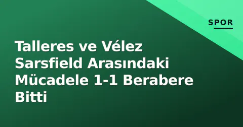 Talleres ve Vélez Sarsfield Arasındaki Mücadele 1-1 Berabere Bitti