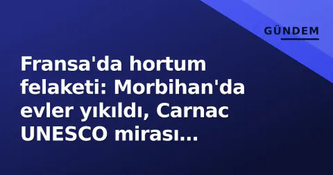 Fransa'da hortum felaketi: Morbihan'da evler yıkıldı, Carnac UNESCO mirası gölgesinde can kaybı araştırılıyor