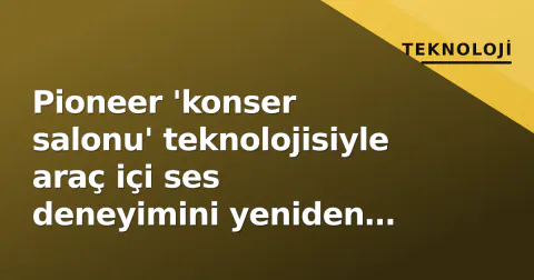 Pioneer 'konser salonu' teknolojisiyle araç içi ses deneyimini yeniden kodluyor