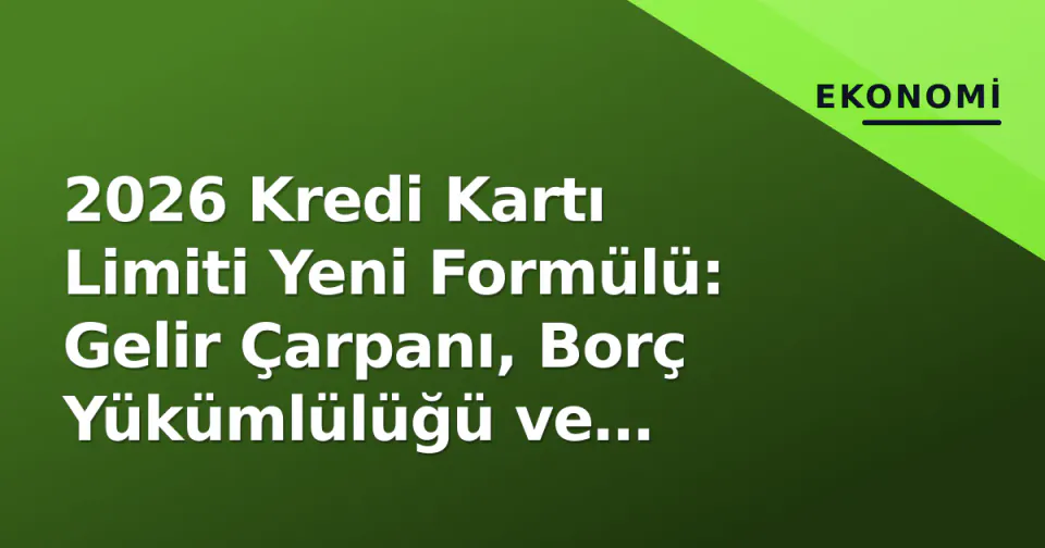 2026 Kredi Kartı Limiti Yeni Formülü: Gelir Çarpanı, Borç Yükümlülüğü ve Hesaplama Örnekleri görseli