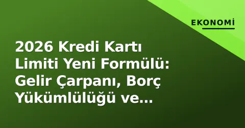 2026 Kredi Kartı Limiti Yeni Formülü: Gelir Çarpanı, Borç Yükümlülüğü ve Hesaplama Örnekleri