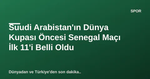 Suudi Arabistan'ın Dünya Kupası Öncesi Senegal Maçı İlk 11'i Belli Oldu