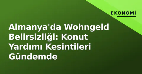 Almanya'da Wohngeld Belirsizliği: Konut Yardımı Kesintileri Gündemde