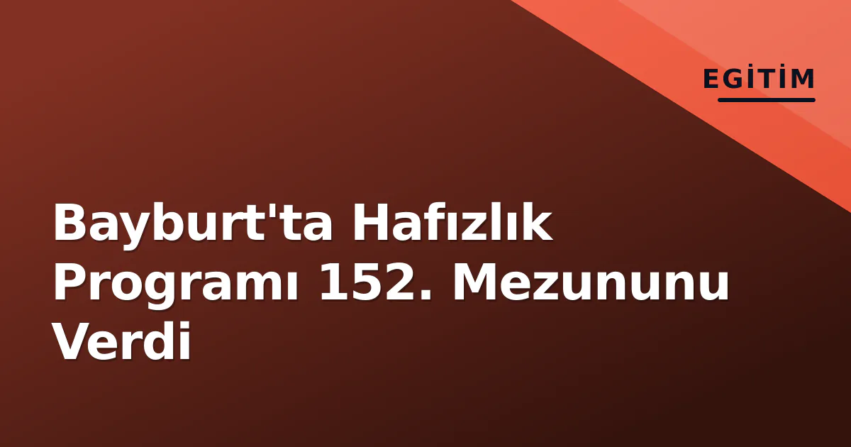 Bayburt'ta Hafızlık Programı 152. Mezununu Verdi Bayburt'ta Hafızlık Programı 152. Mezununu Verdi