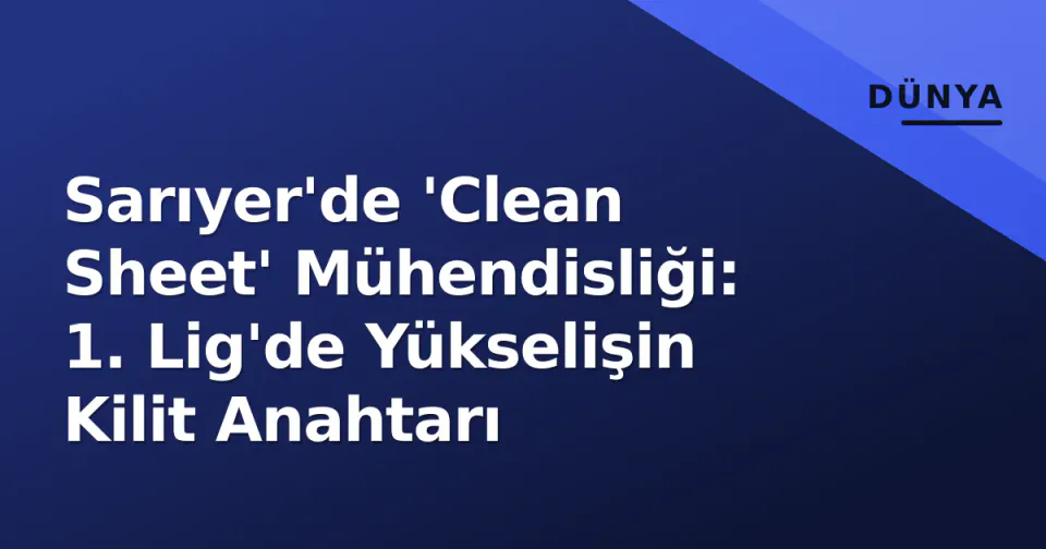 Sarıyer'de 'Clean Sheet' Mühendisliği: 1. Lig'de Yükselişin Kilit Anahtarı görseli