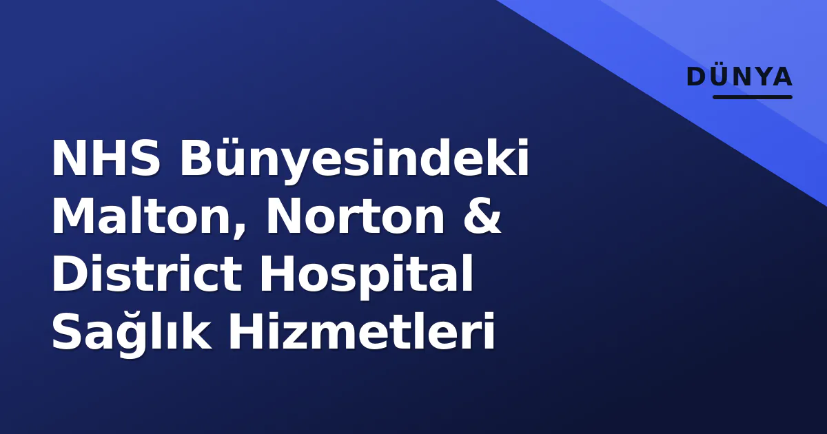 NHS Bünyesindeki Malton, Norton & District Hospital Sağlık Hizmetleri NHS Bünyesindeki Malton, Norton & District Hospital Sağlık Hizmetleri