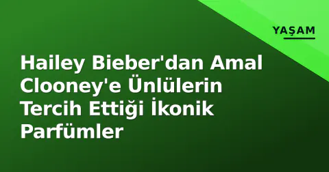 Hailey Bieber'dan Amal Clooney'e Ünlülerin Tercih Ettiği İkonik Parfümler