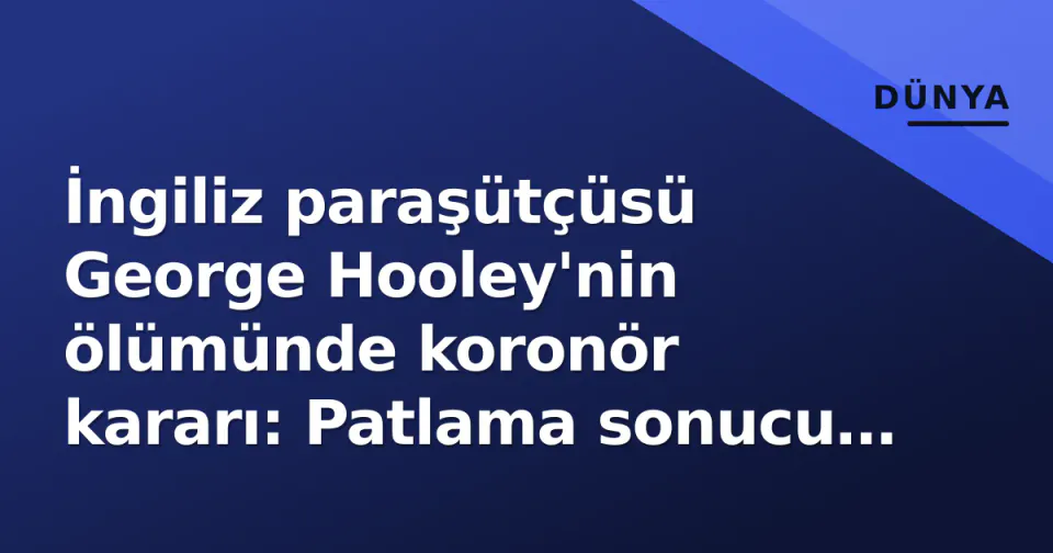 İngiliz paraşütçüsü George Hooley'nin ölümünde koronör kararı: Patlama sonucu 'şüpheli değil' görseli