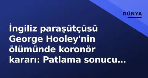 İngiliz paraşütçüsü George Hooley'nin ölümünde koronör kararı: Patlama sonucu 'şüpheli değil'