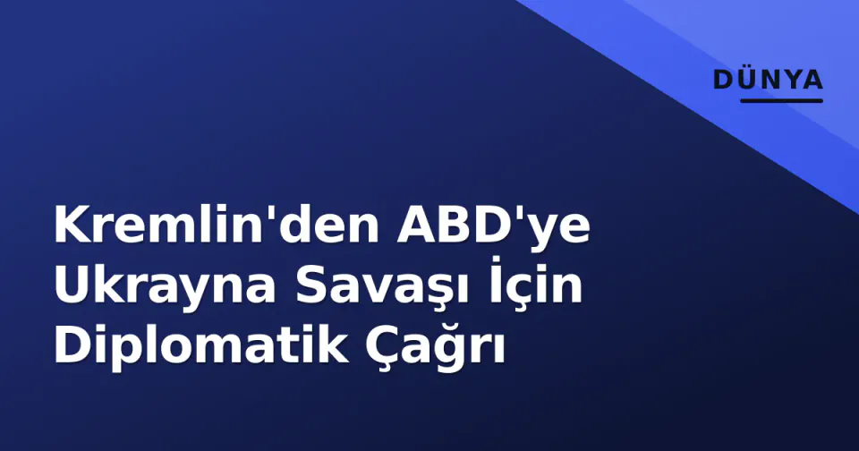 Kremlin'den ABD'ye Ukrayna Savaşı İçin Diplomatik Çağrı görseli