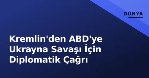 Kremlin'den ABD'ye Ukrayna Savaşı İçin Diplomatik Çağrı