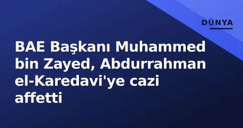 BAE Başkanı Muhammed bin Zayed, Abdurrahman el-Karedavi'ye cazi affetti