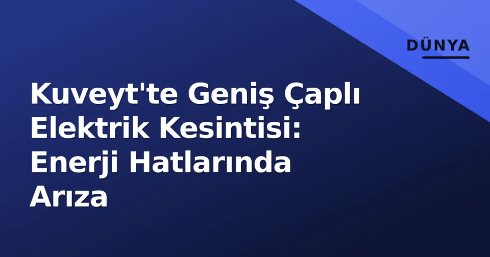 Kuveyt'te Geniş Çaplı Elektrik Kesintisi: Enerji Hatlarında Arıza görseli