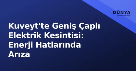 Kuveyt'te Geniş Çaplı Elektrik Kesintisi: Enerji Hatlarında Arıza
