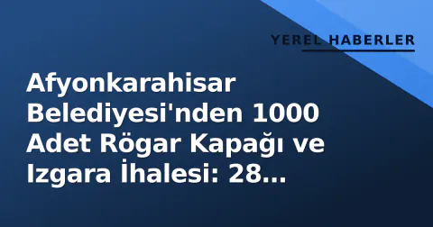 Afyonkarahisar Belediyesi'nden 1000 Adet Rögar Kapağı ve Izgara İhalesi: 28 Eylül'de Açılacak