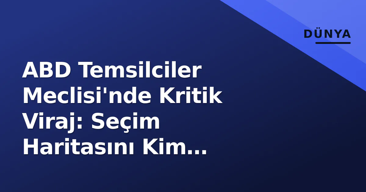 ABD Temsilciler Meclisi'nde Kritik Viraj: Seçim Haritasını Kim Değiştirecek? ABD Temsilciler Meclisi'nde Kritik Viraj: Seçim Haritasını Kim Değiştirecek?