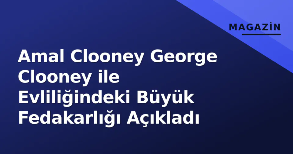 Amal Clooney George Clooney ile Evliliğindeki Büyük Fedakarlığı Açıkladı görseli