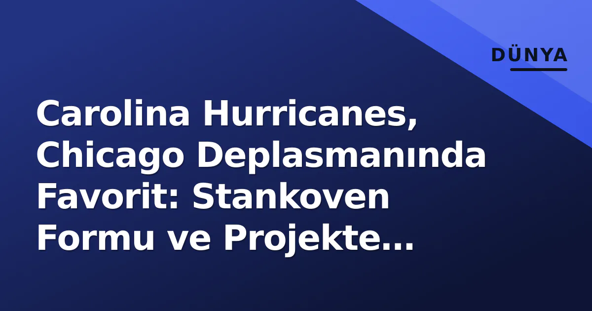 Carolina Hurricanes, Chicago Deplasmanında Favorit: Stankoven Formu ve Projekte Kadro Carolina Hurricanes, Chicago Deplasmanında Favorit: Stankoven Formu ve Projekte Kadro