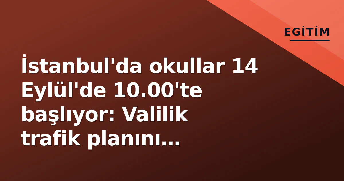 İstanbul'da okullar 14 Eylül'de 10.00'te başlıyor: Valilik trafik planını açıkladı İstanbul'da okullar 14 Eylül'de 10.00'te başlıyor: Valilik trafik planını açıkladı
