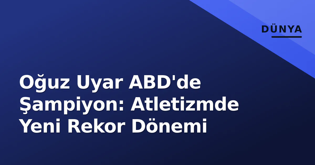 Oğuz Uyar ABD'de Şampiyon: Atletizmde Yeni Rekor Dönemi Oğuz Uyar ABD'de Şampiyon: Atletizmde Yeni Rekor Dönemi