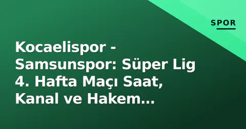 Kocaelispor - Samsunspor: Süper Lig 4. Hafta Maçı Saat, Kanal ve Hakem Bilgileri