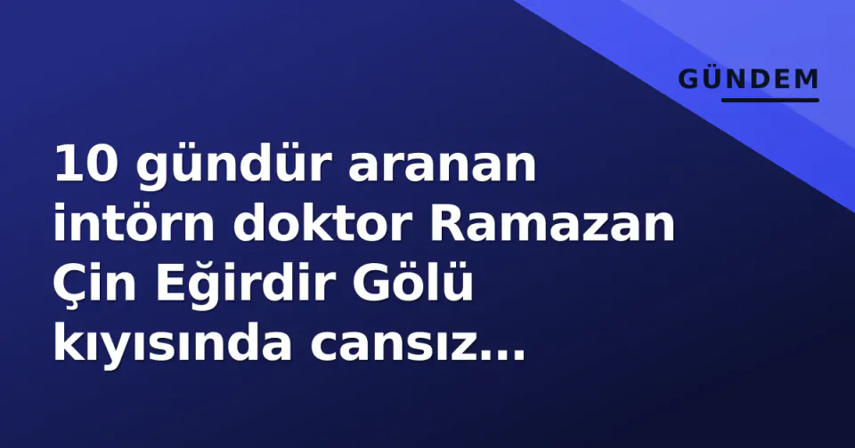 10 gündür aranan intörn doktor Ramazan Çin Eğirdir Gölü kıyısında cansız bulundu görseli