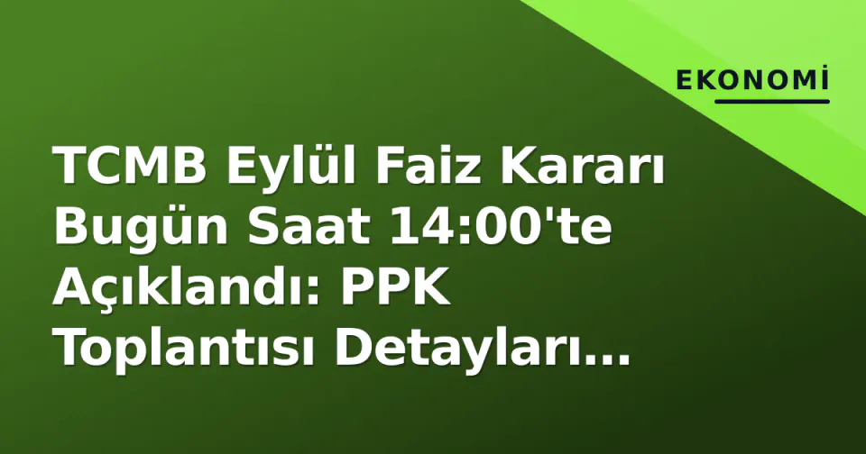 TCMB Eylül Faiz Kararı Bugün Saat 14:00'te Açıklandı: PPK Toplantısı Detayları ve Piyasa Beklentileri görseli