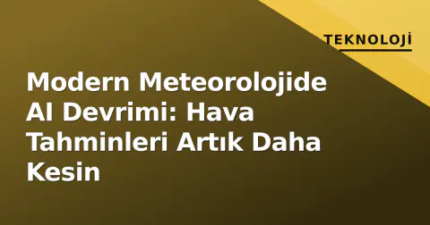 Modern Meteorolojide AI Devrimi: Hava Tahminleri Artık Daha Kesin