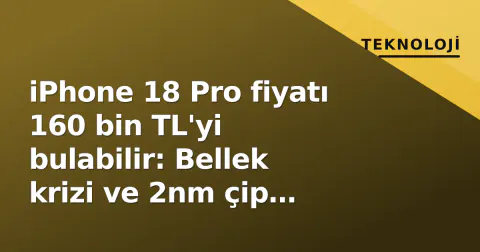 iPhone 18 Pro fiyatı 160 bin TL'yi bulabilir: Bellek krizi ve 2nm çip maliyeti