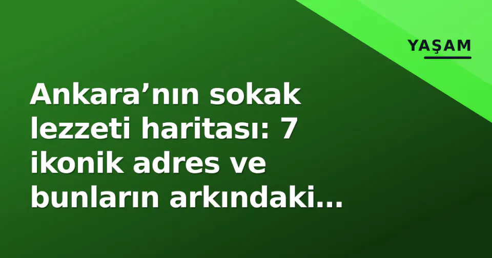 Ankara’nın sokak lezzeti haritası: 7 ikonik adres ve bunların arkındaki hikaye görseli