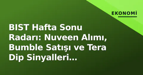 BIST Hafta Sonu Radarı: Nuveen Alımı, Bumble Satışı ve Tera Dip Sinyalleri Piyasayı Nasıl Yönlendiriyor?