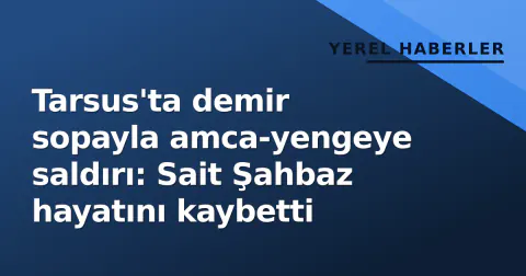 Tarsus'ta demir sopayla amca-yengeye saldırı: Sait Şahbaz hayatını kaybetti