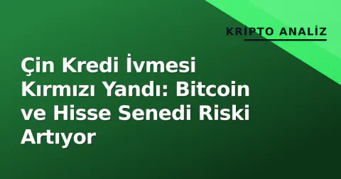 Çin Kredi İvmesi Kırmızı Yandı: Bitcoin ve Hisse Senedi Riski Artıyor