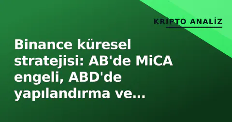 Binance küresel stratejisi: AB'de MiCA engeli, ABD'de yapılandırma ve altın-ağır metaller hamlesi