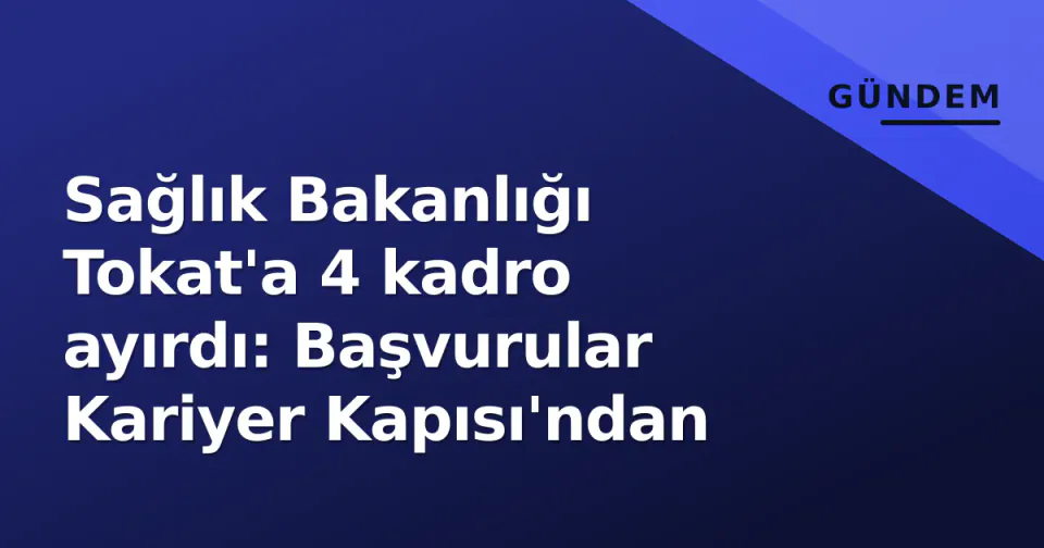 Sağlık Bakanlığı Tokat'a 4 kadro ayırdı: Başvurular Kariyer Kapısı'ndan görseli