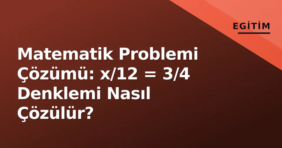 Matematik Problemi Çözümü: x/12 = 3/4 Denklemi Nasıl Çözülür? görseli