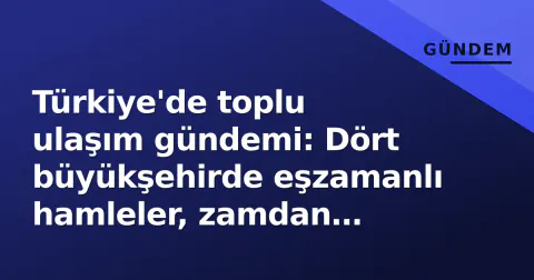 Türkiye'de toplu ulaşım gündemi: Dört büyükşehirde eşzamanlı hamleler, zamdan sürdürülebilirliğe