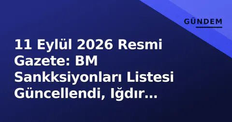 11 Eylül 2026 Resmi Gazete: BM Sankksiyonları Listesi Güncellendi, Iğdır İdare Mahkemesi Kuruldu 11 Eylül 2026 Resmi Gazete: BM Sankksiyonları Listesi Güncellendi, Iğdır İdare Mahkemesi Kuruldu