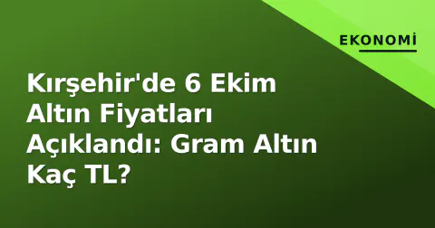 Kırşehir'de 6 Ekim Altın Fiyatları Açıklandı: Gram Altın Kaç TL?