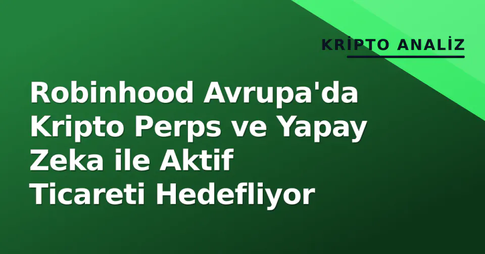 Robinhood Avrupa'da Kripto Perps ve Yapay Zeka ile Aktif Ticareti Hedefliyor görseli