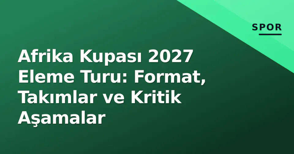 Afrika Kupası 2027 Eleme Turu: Format, Takımlar ve Kritik Aşamalar görseli