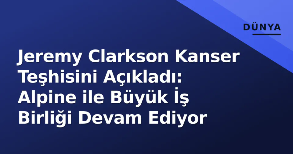 Jeremy Clarkson Kanser Teşhisini Açıkladı: Alpine ile Büyük İş Birliği Devam Ediyor görseli