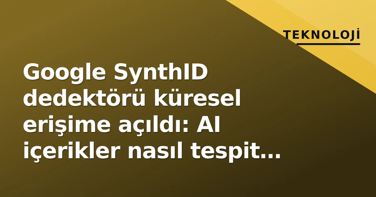 Google SynthID dedektörü küresel erişime açıldı: AI içerikler nasıl tespit ediliyor? Google SynthID dedektörü küresel erişime açıldı: AI içerikler nasıl tespit ediliyor?