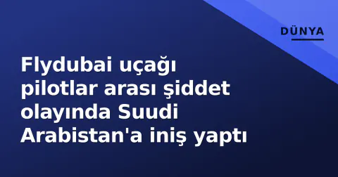 Flydubai uçağı pilotlar arası şiddet olayında Suudi Arabistan'a iniş yaptı