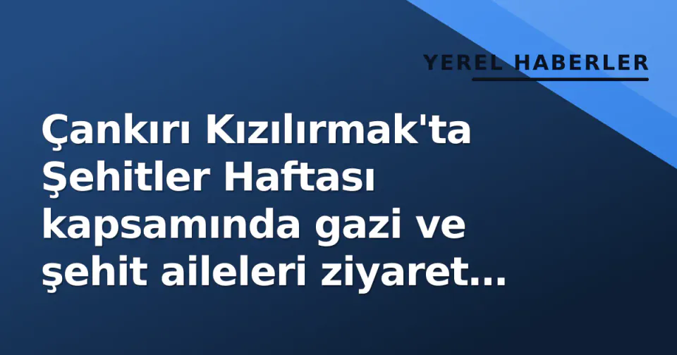 Çankırı Kızılırmak'ta Şehitler Haftası kapsamında gazi ve şehit aileleri ziyaret edildi görseli
