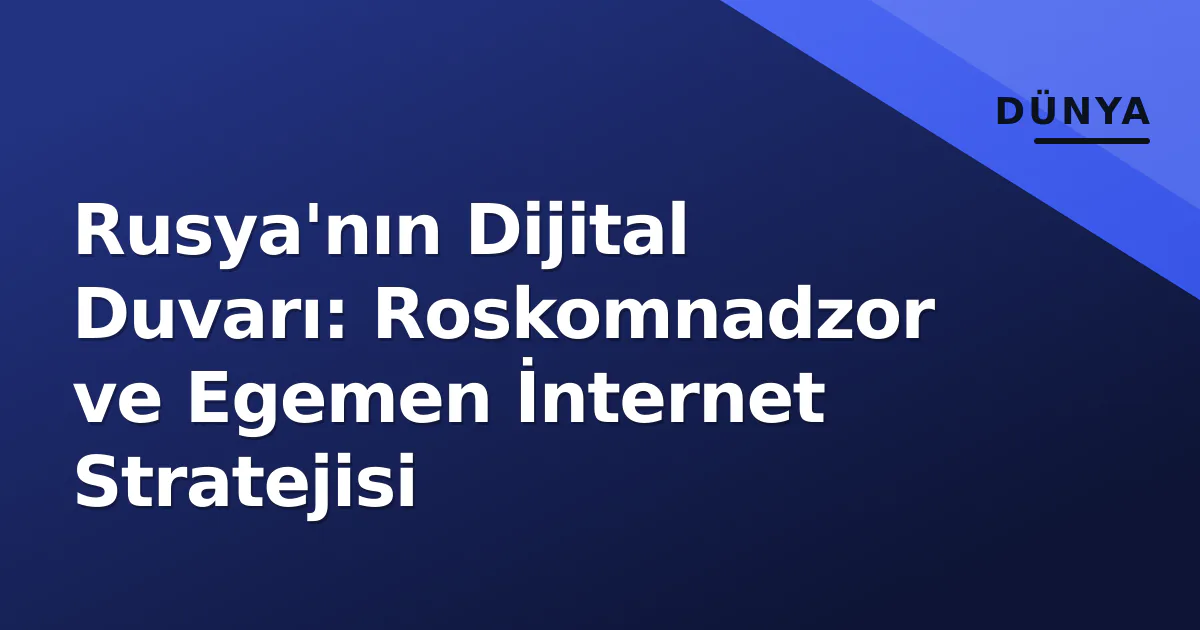 Rusya'nın Dijital Duvarı: Roskomnadzor ve Egemen İnternet Stratejisi Rusya'nın Dijital Duvarı: Roskomnadzor ve Egemen İnternet Stratejisi
