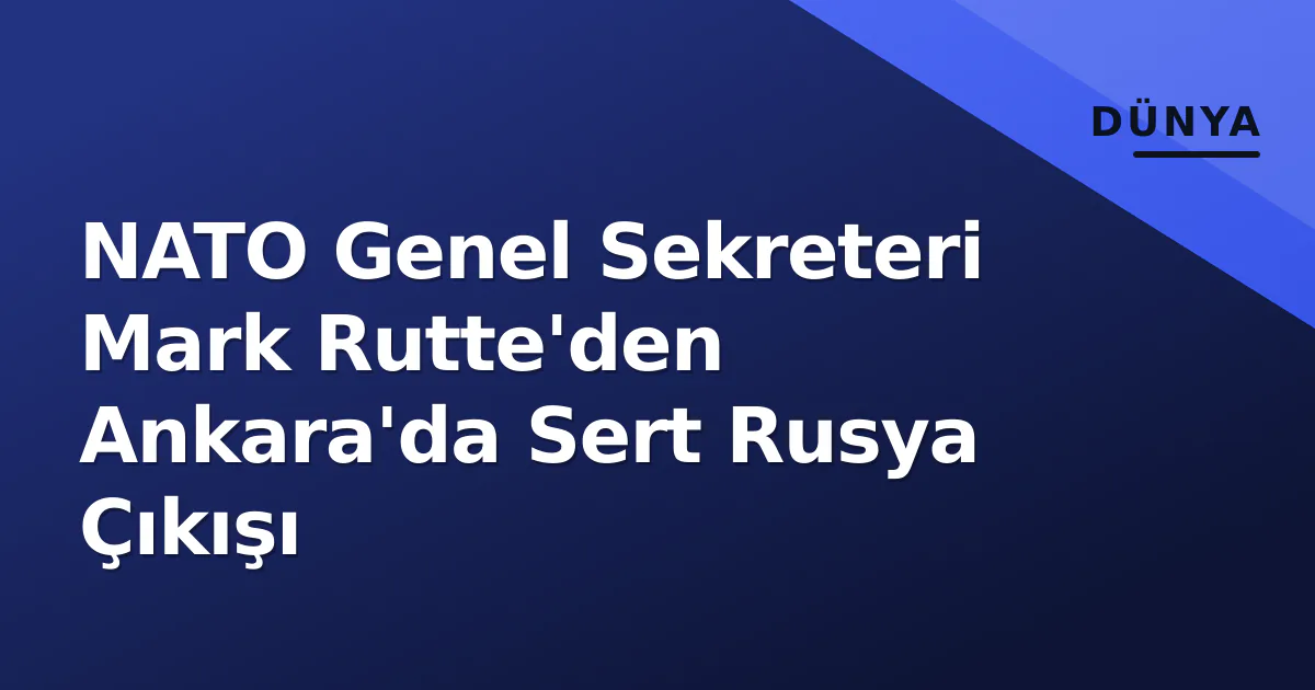 NATO Genel Sekreteri Mark Rutte'den Ankara'da Sert Rusya Çıkışı NATO Genel Sekreteri Mark Rutte'den Ankara'da Sert Rusya Çıkışı